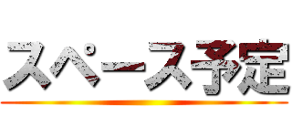 スペース予定 ()