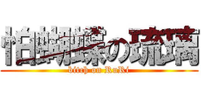 怕蝴蝶の琉璃 (bitch on RuRi)