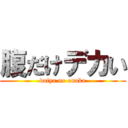 腹だけデカい (daiya no onaka)