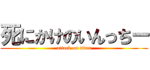 死にかけのいんっちー (attack on titan)