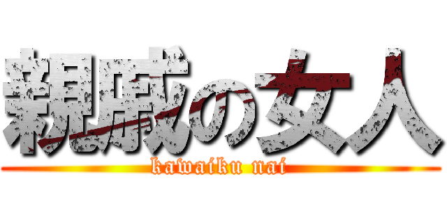 親戚の女人 (kawaiku nai)