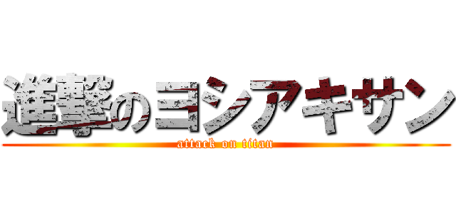 進撃のヨシアキサン (attack on titan)