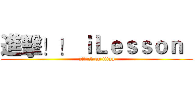 進擊！！ ｉＬｅｓｓｏｎ   (attack on titan)