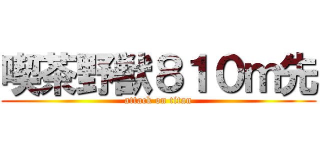 喫茶野獣８１０ｍ先 (attack on titan)