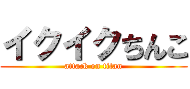 イクイクちんこ (attack on titan)