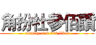 角扮社參佰讚 (cosplay club 300 likes)