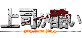 上司が酷い (attack on titan)