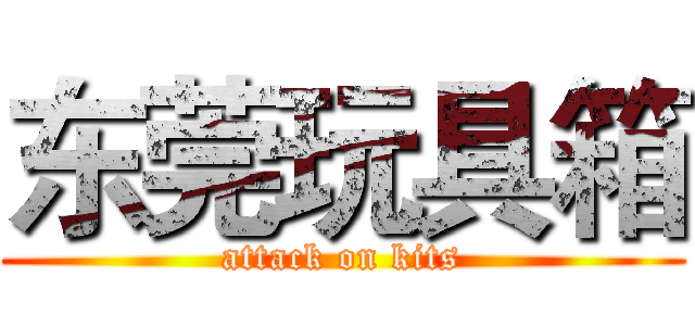 东莞玩具箱 (attack on kits)