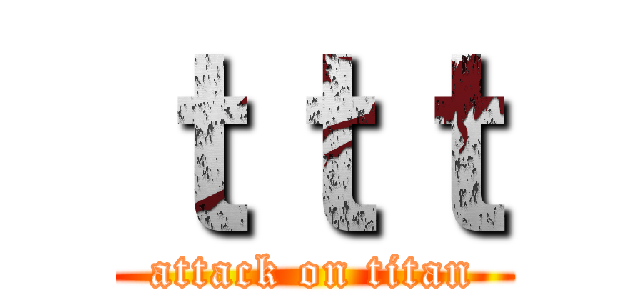 ｔｔｔ (attack on titan)