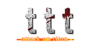 ｔｔｔ (attack on titan)