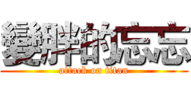 變胖的忘忘 (attack on titan)
