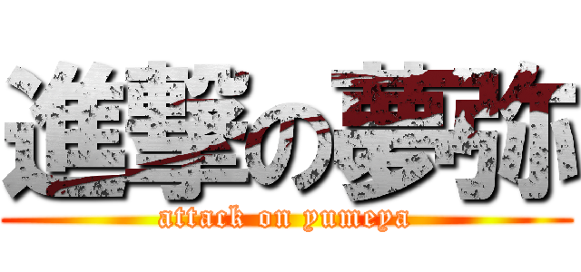 進撃の夢弥 (attack on yumeya)