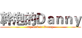 幹泡的Ｄａｎｎｙ (try dick is Danny)