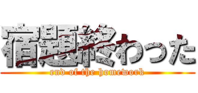 宿題終わった (end of the homework)