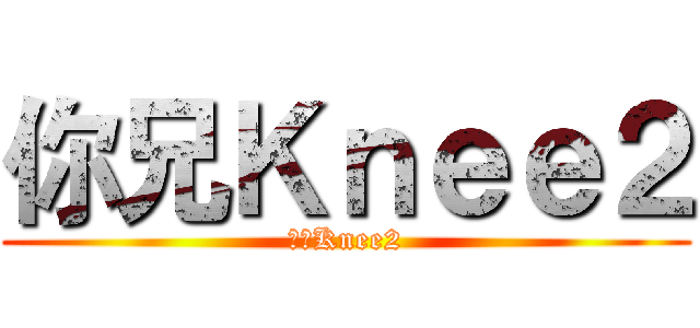 你兄Ｋｎｅｅ２ (你兄Knee2)