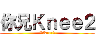 你兄Ｋｎｅｅ２ (你兄Knee2)
