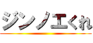 ジンノエくれ ()