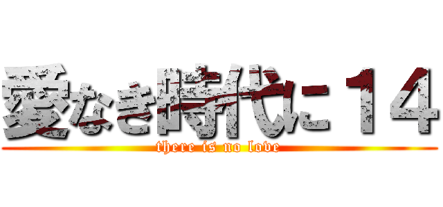 愛なき時代に１４ (there is no love)