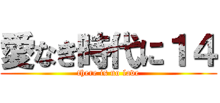 愛なき時代に１４ (there is no love)