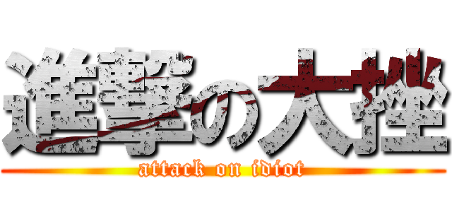 進撃の大挫 (attack on idiot)