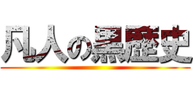 凡人の黒歴史 ()