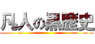 凡人の黒歴史 ()