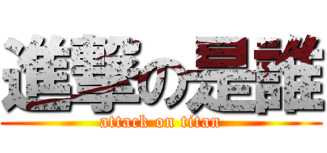 進撃の是誰 (attack on titan)