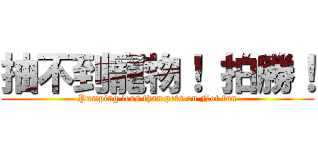 抽不到寵物！ 拍勝！ (Pumping less than pets on Not fun)