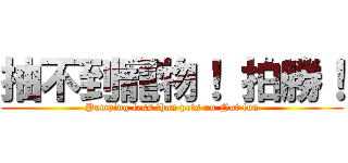 抽不到寵物！ 拍勝！ (Pumping less than pets on Not fun)