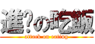 進擊の吃飯 (attack on eating)