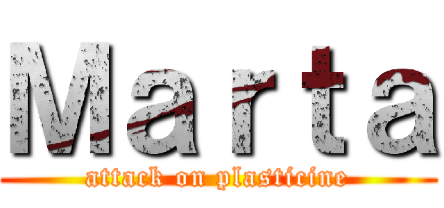 Ｍａｒｔａ (attack on plasticine)