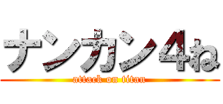 ナンカン４ね (attack on titan)