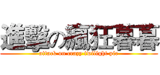 進擊の瘋狂暮暮 (attack on crazy twilight pie)