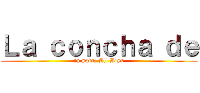 Ｌａ ｃｏｎｃｈａ ｄｅ (tu madre All Boys)