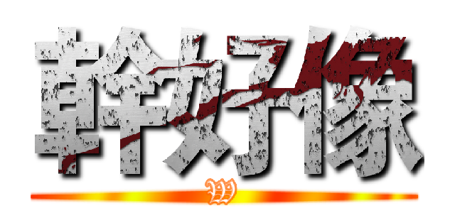 幹好像 (W)