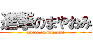 進撃のまやおみ (attack on mayaomi)