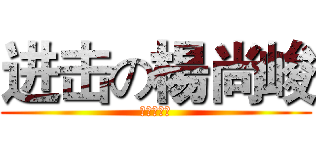 进击の楊尚峻 (ＺＸＣＸＺ)