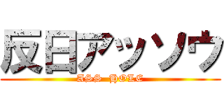反日アッソウ (ASS  HOLE)