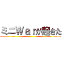 ミニＷａｒが起きた ()