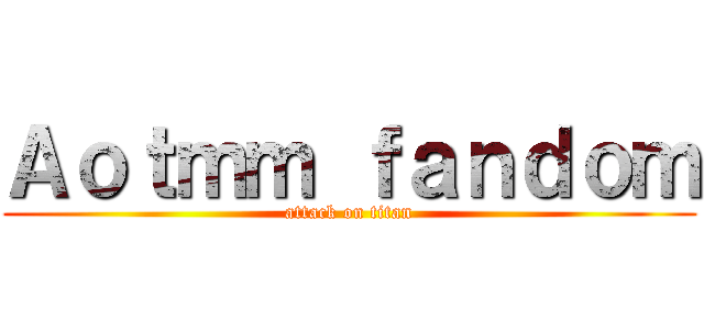 Ａｏｔｍｍ ｆａｎｄｏｍ (attack on titan)