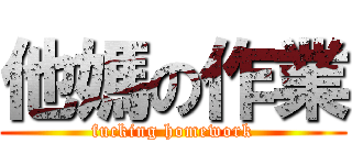他媽の作業 (fucking homework)