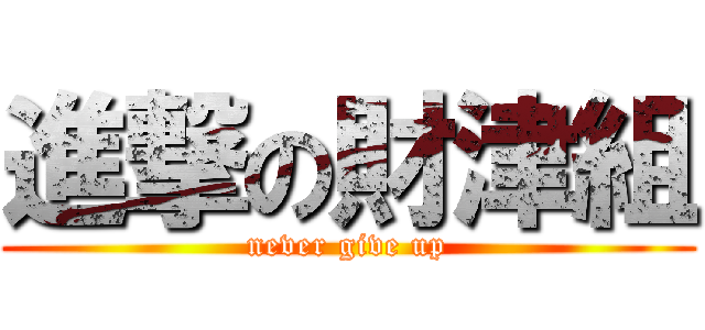 進撃の財津組 (never give up)