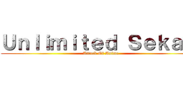 Ｕｎｌｉｍｉｔｅｄ Ｓｅｋａｉ  (Attack Of Anime)