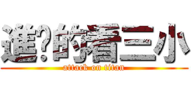進擊的看三小 (attack on titan)