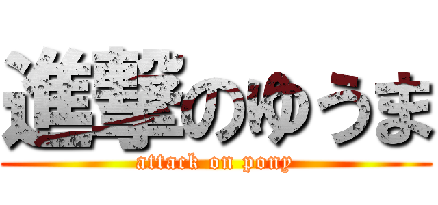 進撃のゆうま (attack on pony)