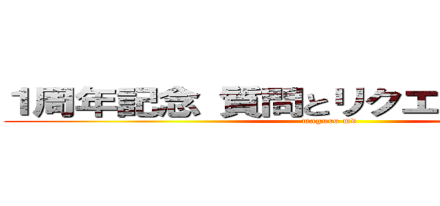 １周年記念 質問とリクエストコーナー (maguro md)