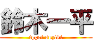 鈴木一平 (ippei suziki)