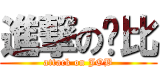 進撃の傻比 (attack on JOB)