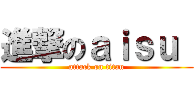 進撃のａｉｓｕ  (attack on titan)