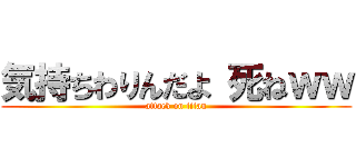 気持ちわりんだよ 死ねｗｗ (attack on titan)